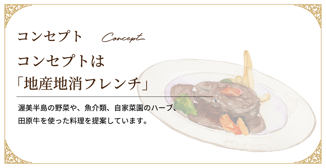 渥美半島の野菜や、魚介類、自家菜園のハーブ、田原牛を使った料理を提案しています。コンセプトは「地産地消フレンチ」